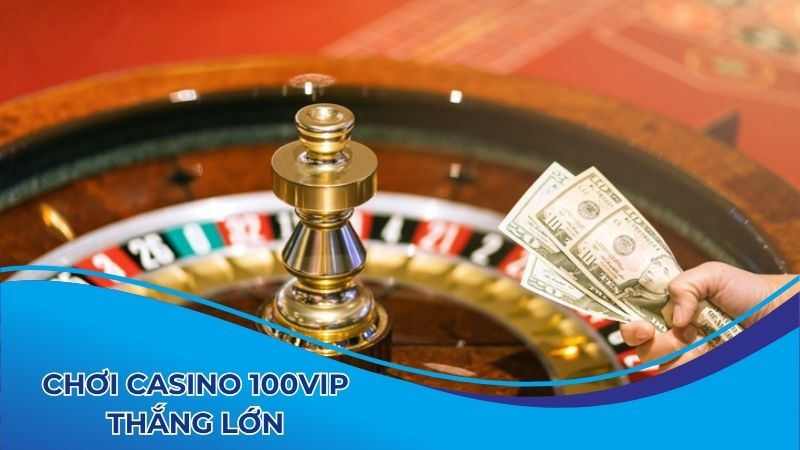 Muốn thắng lớn sòng bài 100vip cần có cách chơi thông minh