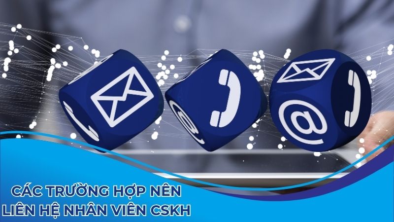 Các trường hợp nên liên hệ nhân viên CSKH