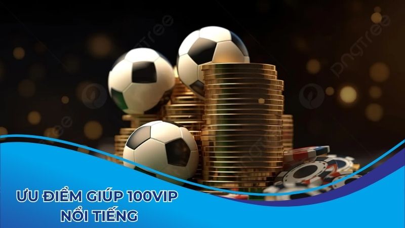 Ưu điểm giúp 100vip nổi tiếng